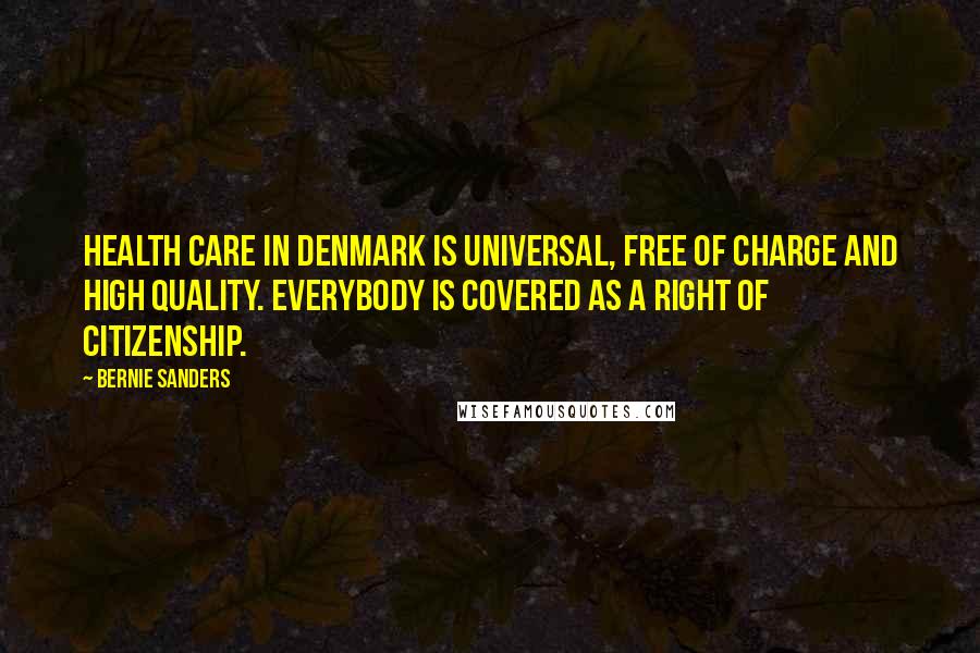 Bernie Sanders Quotes: Health care in Denmark is universal, free of charge and high quality. Everybody is covered as a right of citizenship.