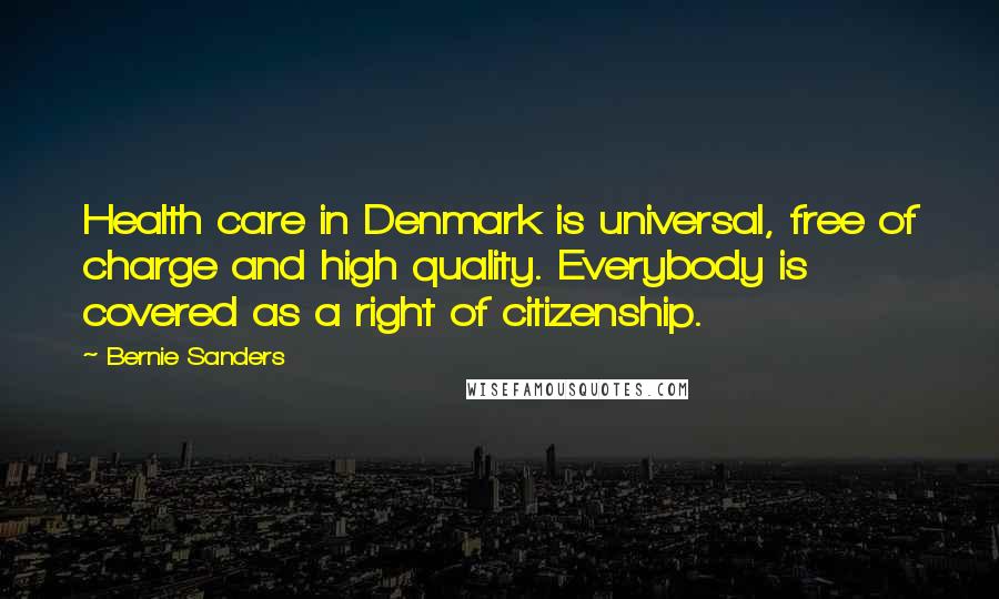 Bernie Sanders Quotes: Health care in Denmark is universal, free of charge and high quality. Everybody is covered as a right of citizenship.