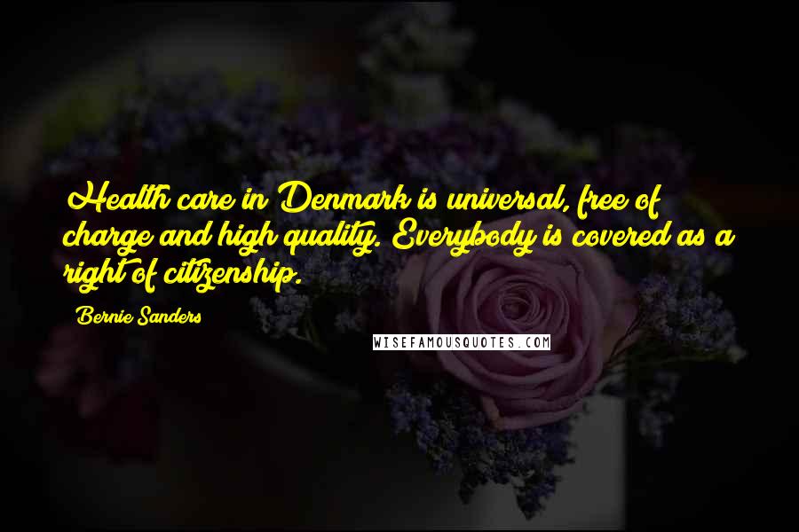 Bernie Sanders Quotes: Health care in Denmark is universal, free of charge and high quality. Everybody is covered as a right of citizenship.