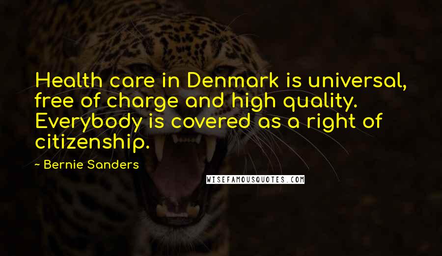 Bernie Sanders Quotes: Health care in Denmark is universal, free of charge and high quality. Everybody is covered as a right of citizenship.