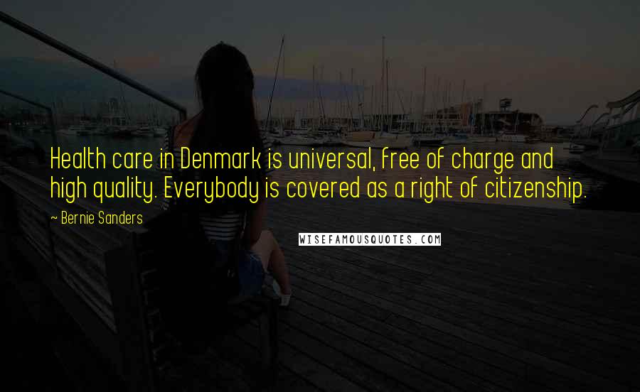 Bernie Sanders Quotes: Health care in Denmark is universal, free of charge and high quality. Everybody is covered as a right of citizenship.