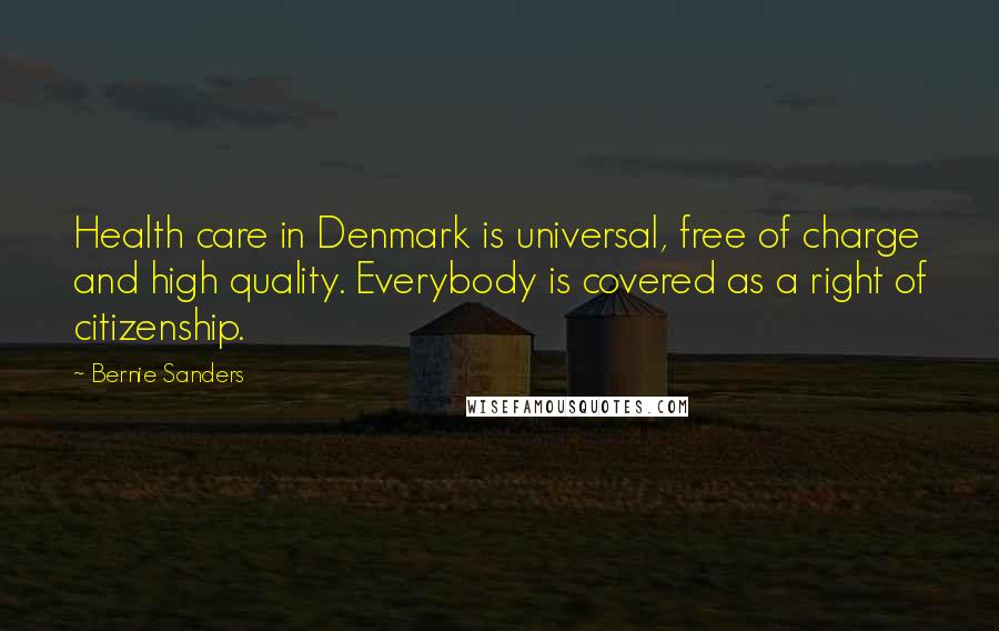 Bernie Sanders Quotes: Health care in Denmark is universal, free of charge and high quality. Everybody is covered as a right of citizenship.