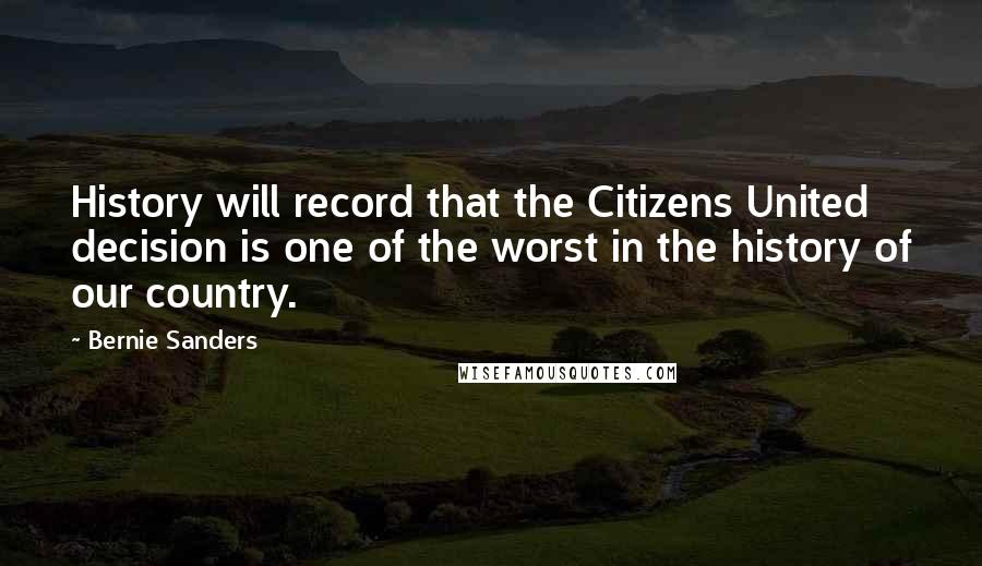 Bernie Sanders Quotes: History will record that the Citizens United decision is one of the worst in the history of our country.
