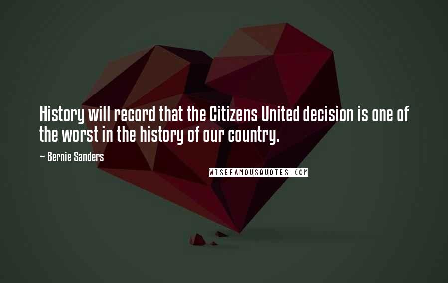 Bernie Sanders Quotes: History will record that the Citizens United decision is one of the worst in the history of our country.