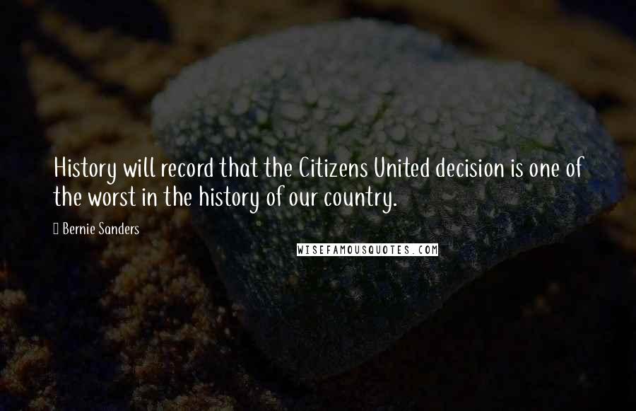 Bernie Sanders Quotes: History will record that the Citizens United decision is one of the worst in the history of our country.