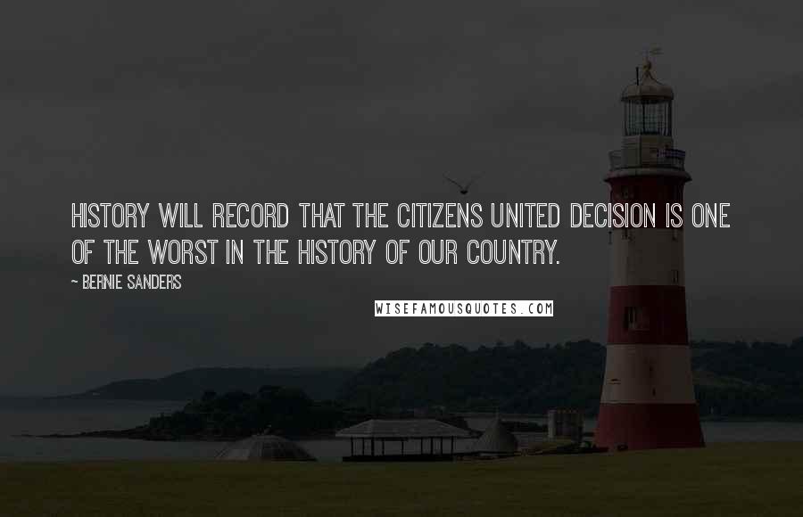 Bernie Sanders Quotes: History will record that the Citizens United decision is one of the worst in the history of our country.