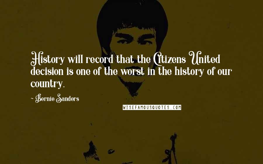 Bernie Sanders Quotes: History will record that the Citizens United decision is one of the worst in the history of our country.