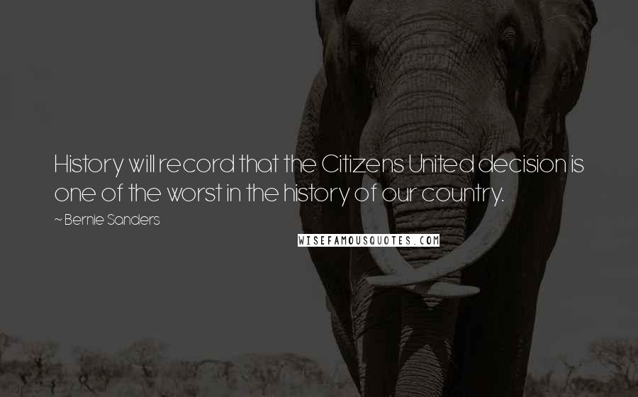 Bernie Sanders Quotes: History will record that the Citizens United decision is one of the worst in the history of our country.