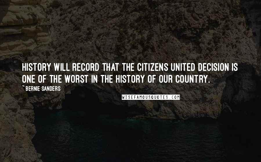 Bernie Sanders Quotes: History will record that the Citizens United decision is one of the worst in the history of our country.