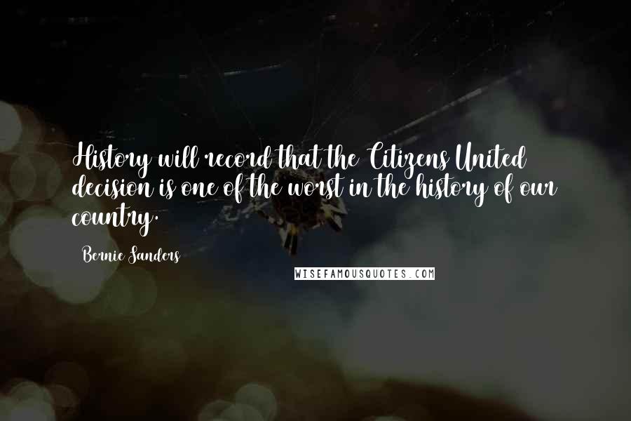 Bernie Sanders Quotes: History will record that the Citizens United decision is one of the worst in the history of our country.