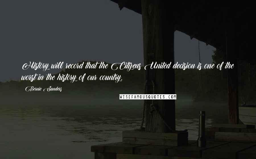 Bernie Sanders Quotes: History will record that the Citizens United decision is one of the worst in the history of our country.