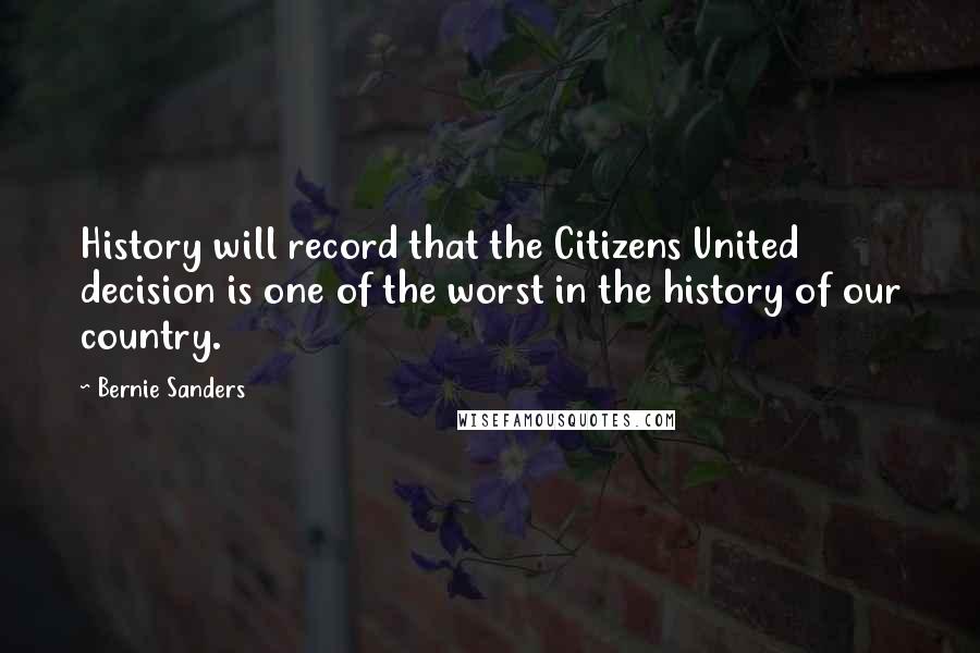 Bernie Sanders Quotes: History will record that the Citizens United decision is one of the worst in the history of our country.