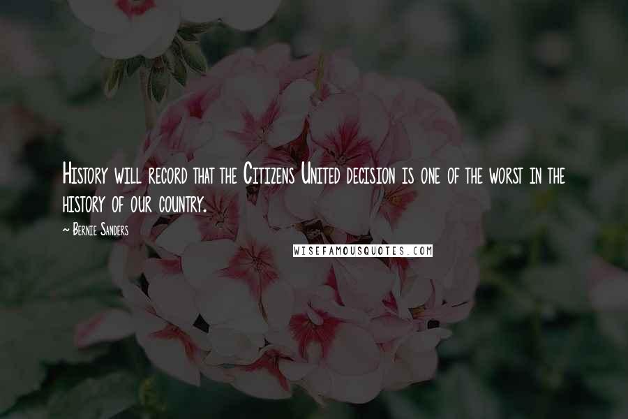 Bernie Sanders Quotes: History will record that the Citizens United decision is one of the worst in the history of our country.