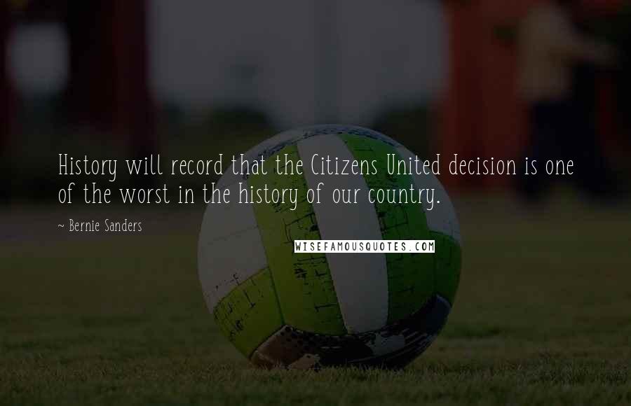 Bernie Sanders Quotes: History will record that the Citizens United decision is one of the worst in the history of our country.