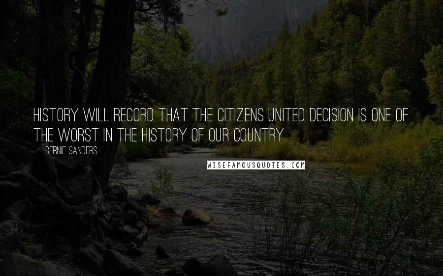 Bernie Sanders Quotes: History will record that the Citizens United decision is one of the worst in the history of our country.