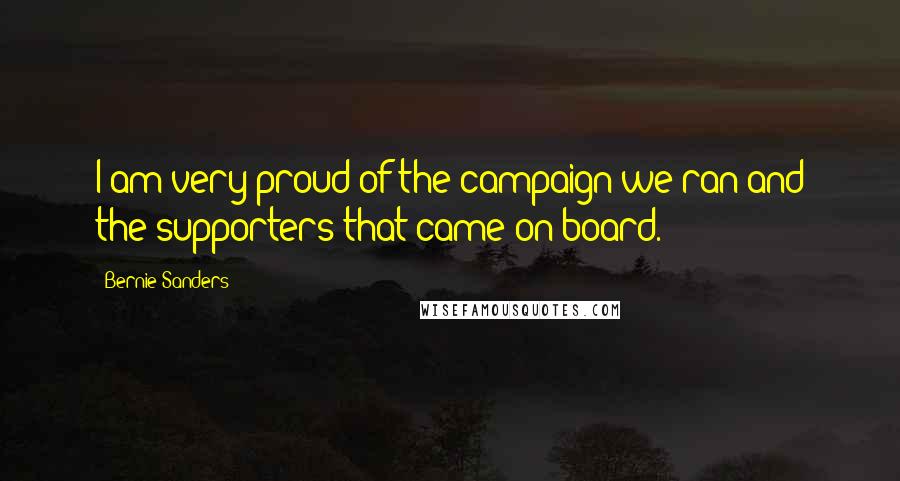 Bernie Sanders Quotes: I am very proud of the campaign we ran and the supporters that came on board.