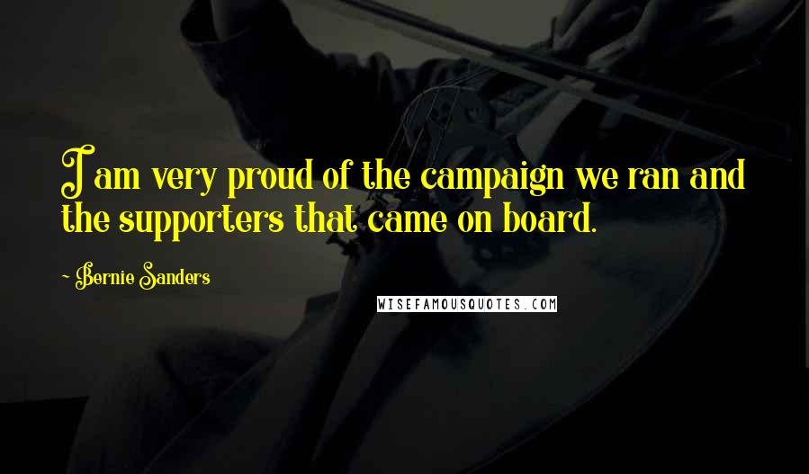 Bernie Sanders Quotes: I am very proud of the campaign we ran and the supporters that came on board.