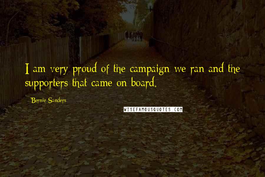 Bernie Sanders Quotes: I am very proud of the campaign we ran and the supporters that came on board.