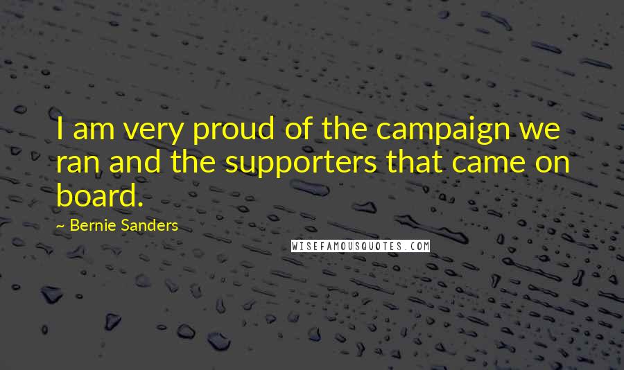 Bernie Sanders Quotes: I am very proud of the campaign we ran and the supporters that came on board.