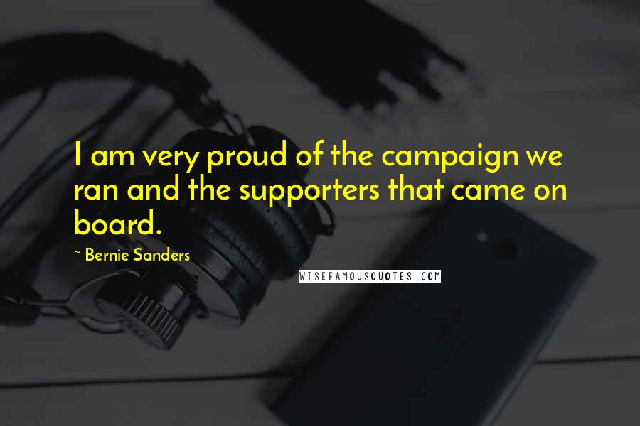 Bernie Sanders Quotes: I am very proud of the campaign we ran and the supporters that came on board.