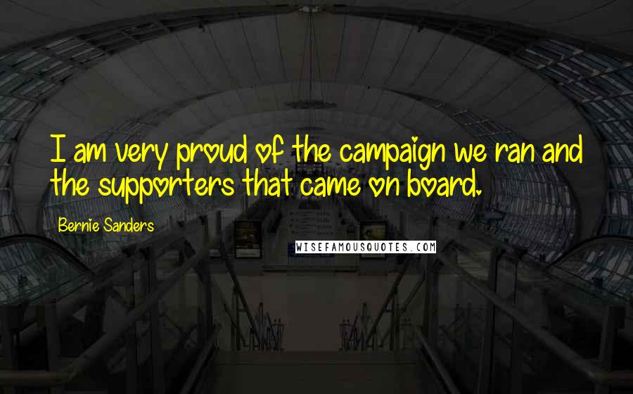 Bernie Sanders Quotes: I am very proud of the campaign we ran and the supporters that came on board.