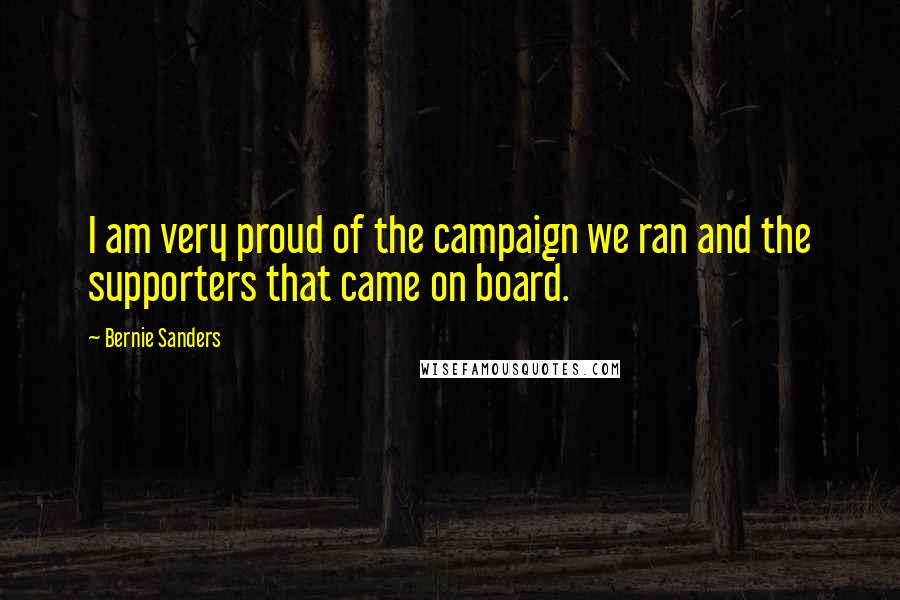 Bernie Sanders Quotes: I am very proud of the campaign we ran and the supporters that came on board.