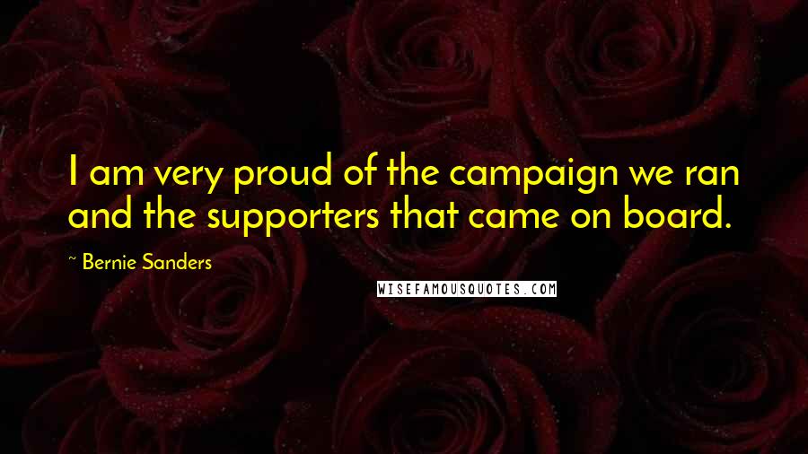 Bernie Sanders Quotes: I am very proud of the campaign we ran and the supporters that came on board.