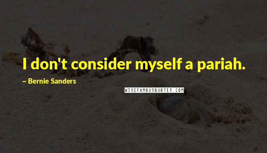 Bernie Sanders Quotes: I don't consider myself a pariah.