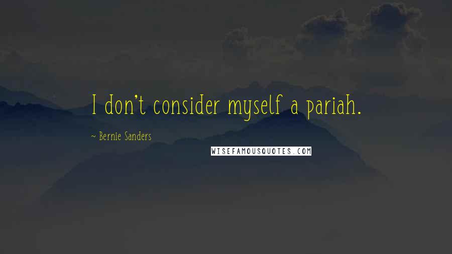 Bernie Sanders Quotes: I don't consider myself a pariah.
