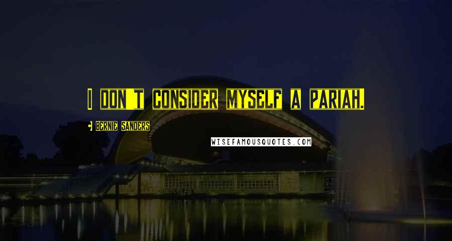 Bernie Sanders Quotes: I don't consider myself a pariah.