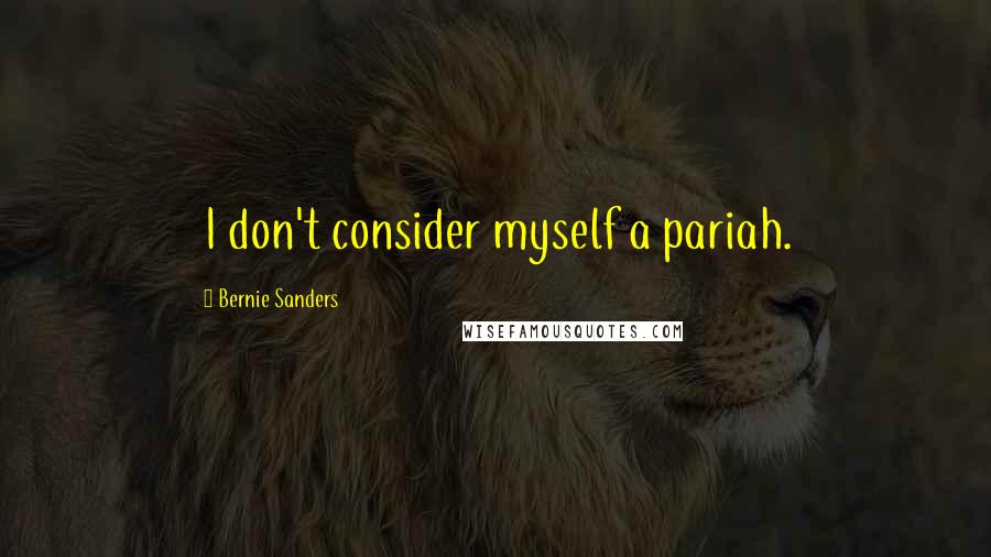 Bernie Sanders Quotes: I don't consider myself a pariah.