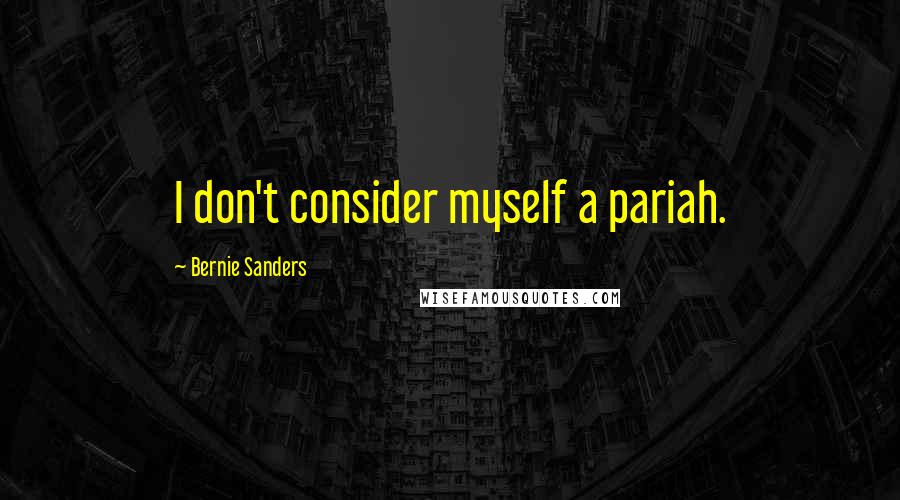 Bernie Sanders Quotes: I don't consider myself a pariah.