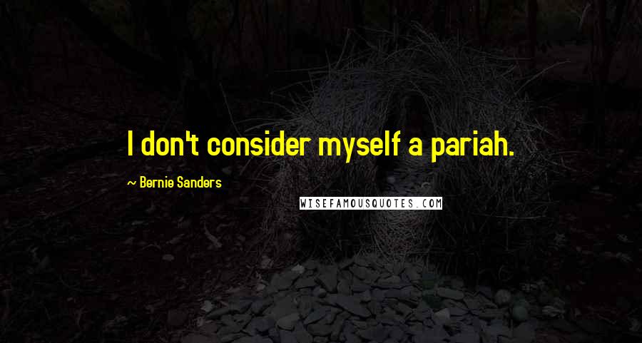 Bernie Sanders Quotes: I don't consider myself a pariah.
