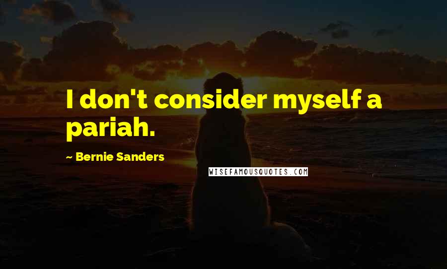 Bernie Sanders Quotes: I don't consider myself a pariah.