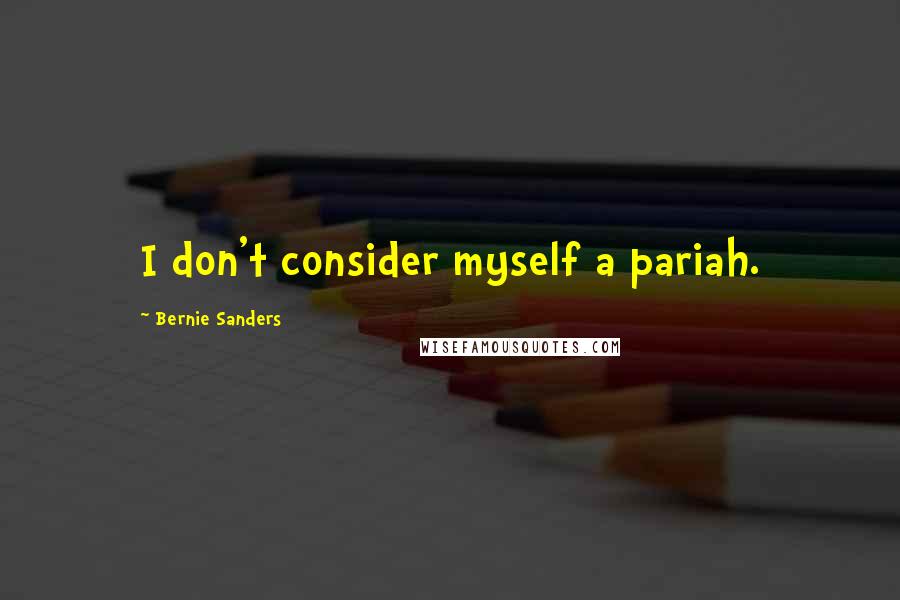 Bernie Sanders Quotes: I don't consider myself a pariah.