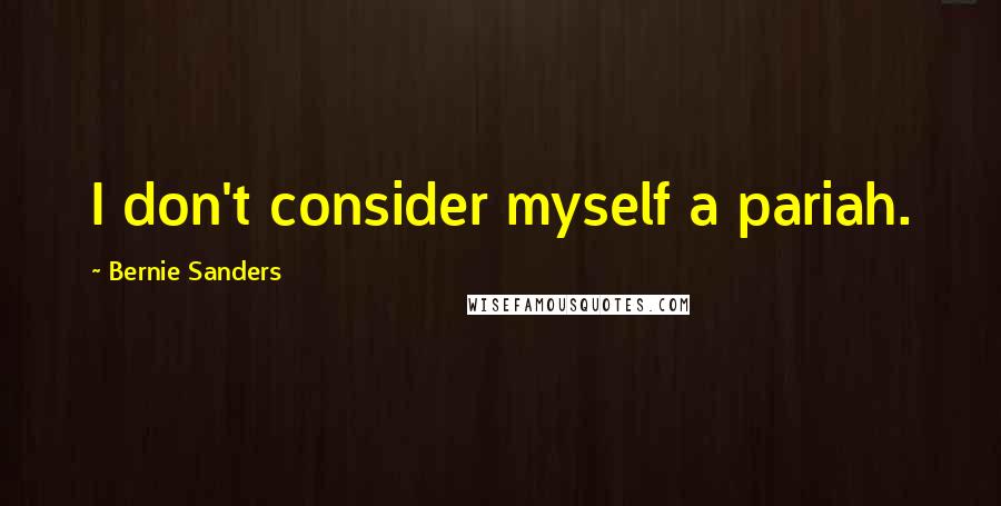 Bernie Sanders Quotes: I don't consider myself a pariah.