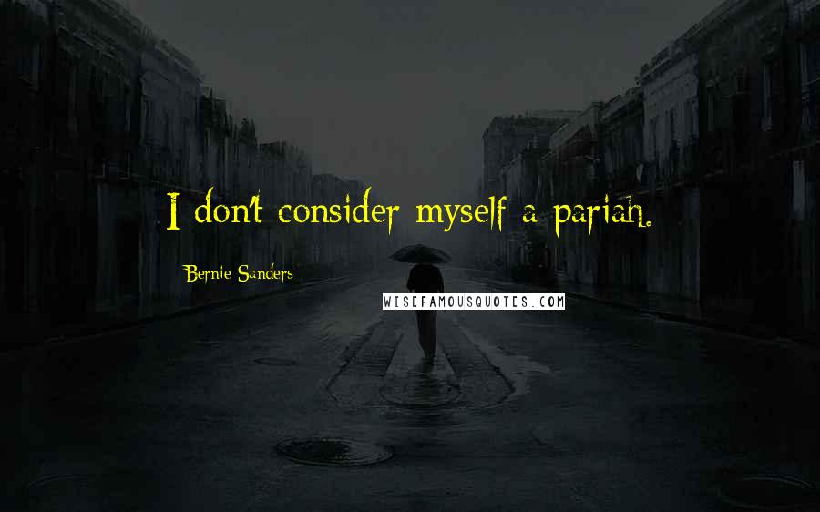 Bernie Sanders Quotes: I don't consider myself a pariah.