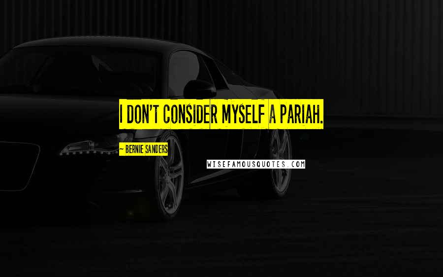 Bernie Sanders Quotes: I don't consider myself a pariah.
