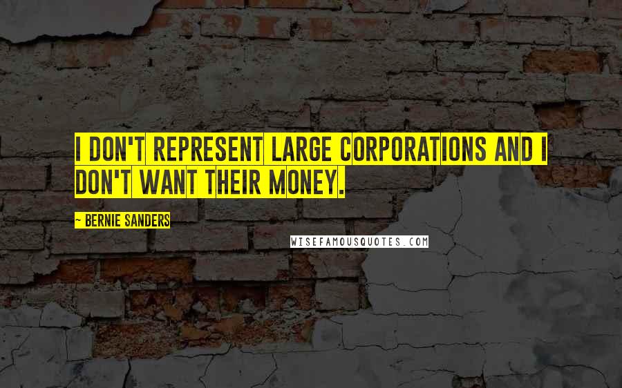 Bernie Sanders Quotes: I don't represent large corporations and I don't want their money.