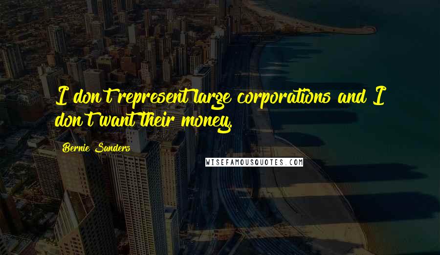 Bernie Sanders Quotes: I don't represent large corporations and I don't want their money.