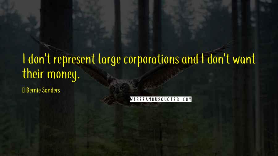 Bernie Sanders Quotes: I don't represent large corporations and I don't want their money.