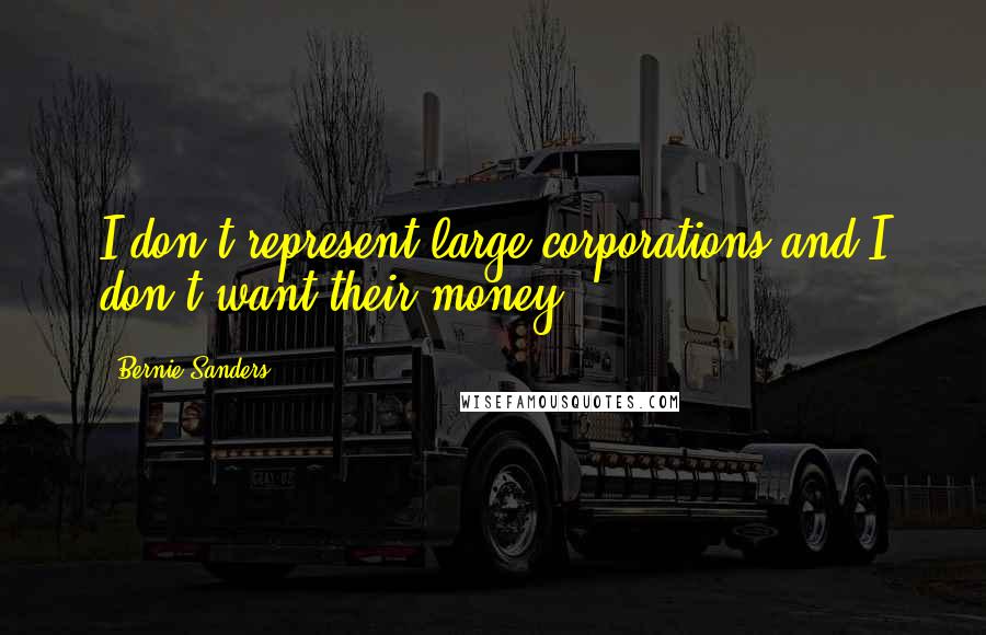 Bernie Sanders Quotes: I don't represent large corporations and I don't want their money.