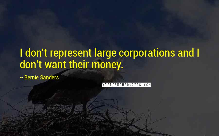 Bernie Sanders Quotes: I don't represent large corporations and I don't want their money.