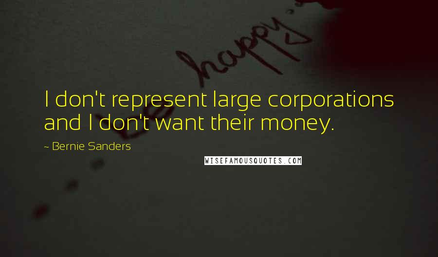 Bernie Sanders Quotes: I don't represent large corporations and I don't want their money.