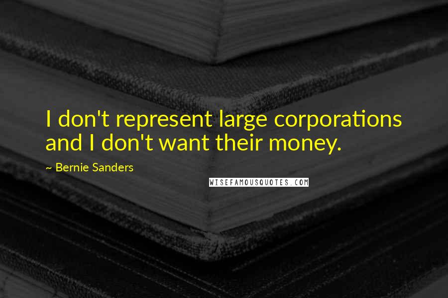 Bernie Sanders Quotes: I don't represent large corporations and I don't want their money.