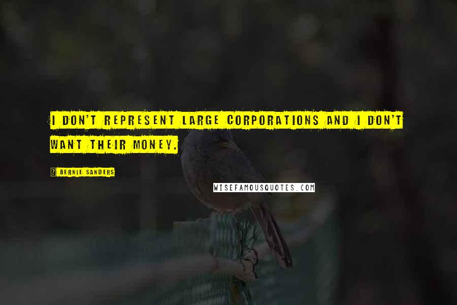 Bernie Sanders Quotes: I don't represent large corporations and I don't want their money.