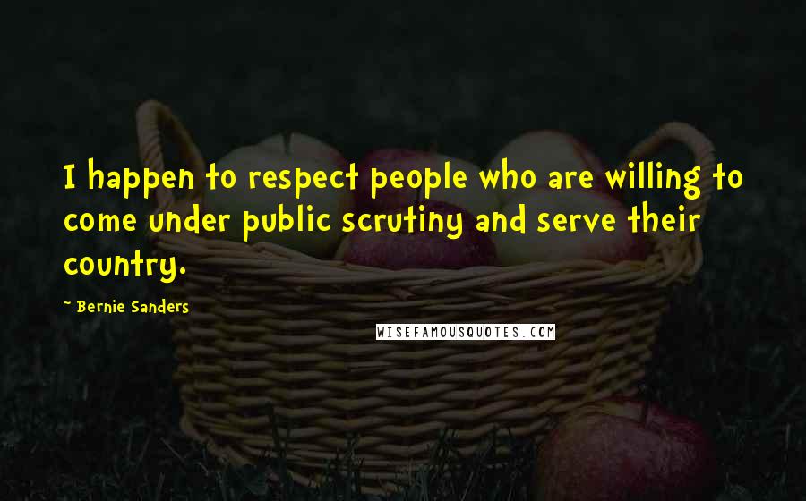 Bernie Sanders Quotes: I happen to respect people who are willing to come under public scrutiny and serve their country.