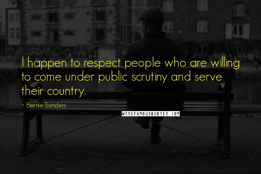 Bernie Sanders Quotes: I happen to respect people who are willing to come under public scrutiny and serve their country.