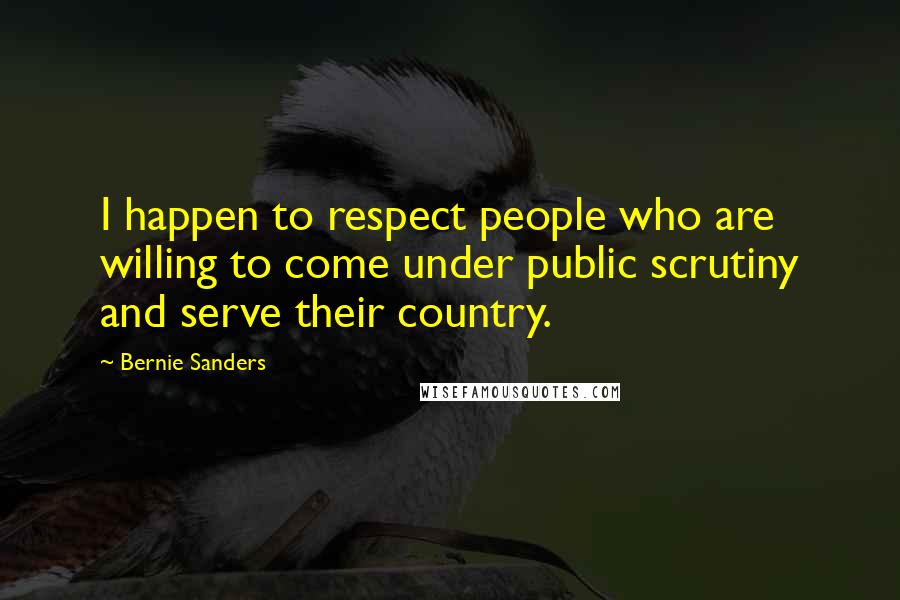 Bernie Sanders Quotes: I happen to respect people who are willing to come under public scrutiny and serve their country.