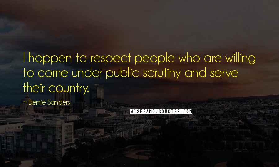 Bernie Sanders Quotes: I happen to respect people who are willing to come under public scrutiny and serve their country.